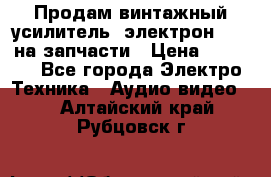 Продам винтажный усилитель “электрон-104“ на запчасти › Цена ­ 1 500 - Все города Электро-Техника » Аудио-видео   . Алтайский край,Рубцовск г.